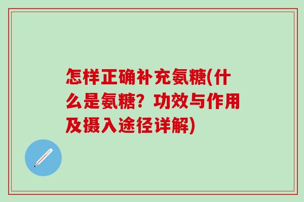 怎样正确补充氨糖(什么是氨糖？功效与作用及摄入途径详解)-第1张图片-氨糖科普网