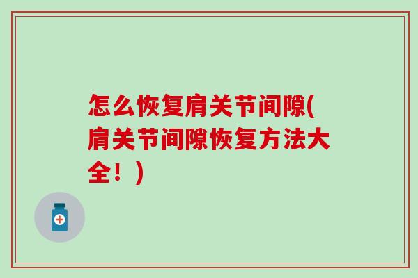怎么恢复肩关节间隙(肩关节间隙恢复方法大全！)-第1张图片-氨糖科普网