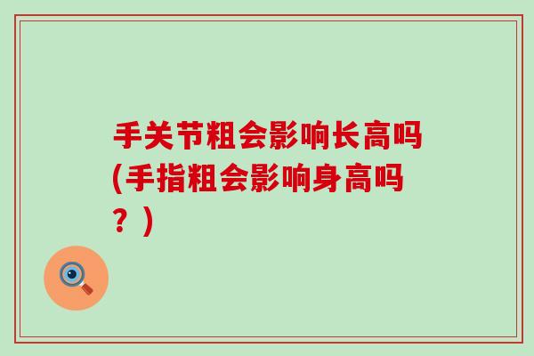 手关节粗会影响长高吗(手指粗会影响身高吗?)-第1张图片-氨糖科普网 手关节粗会影响长高吗(手指粗会影响身高吗?)-第1张图片-氨糖科普网
