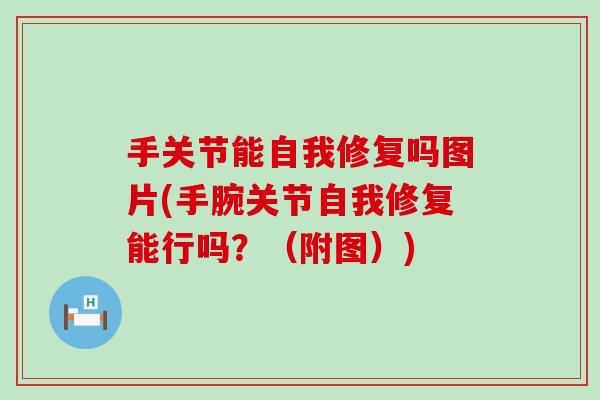 手关节能自我修复吗图片(手腕关节自我修复能行吗?(附图))-第1张图片-氨糖科普网 手关节能自我修复吗图片(手腕关节自我修复能行吗?(附图))-第1张图片-氨糖科普网