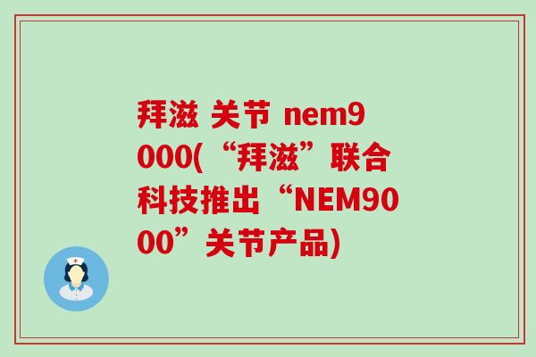 拜滋 关节 nem9000(“拜滋”联合科技推出“NEM9000”关节产品)-第1张图片-氨糖科普网 拜滋 关节 nem9000(“拜滋”联合科技推出“NEM9000”关节产品)-第1张图片-氨糖科普网
