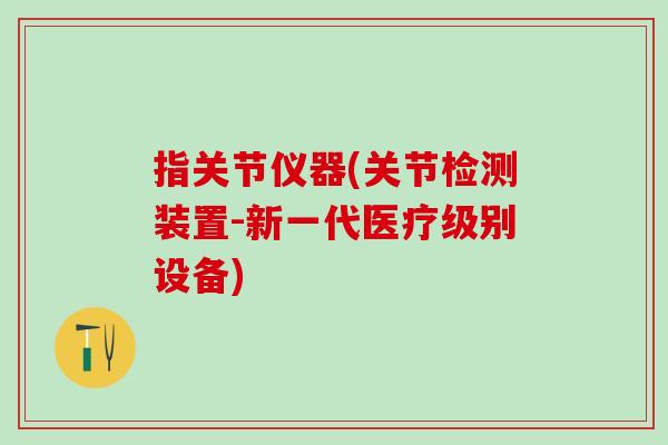 指关节仪器(关节检测装置-新一代医疗级别设备)-第1张图片-氨糖科普网 指关节仪器(关节检测装置-新一代医疗级别设备)-第1张图片-氨糖科普网