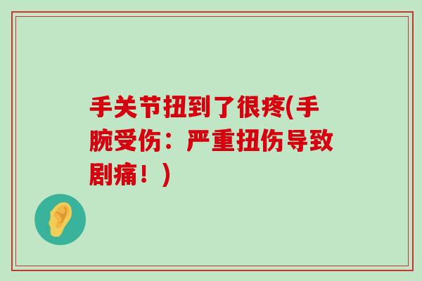 手关节扭到了很疼(手腕受伤：严重扭伤导致剧痛！)-第1张图片-氨糖科普网