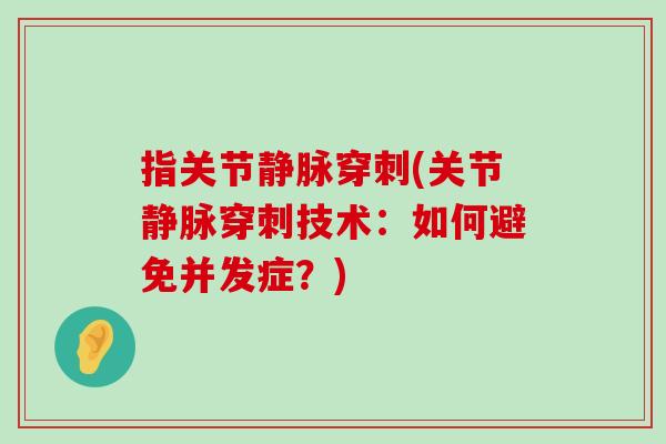 指关节静脉穿刺(关节静脉穿刺技术:如何避免并发症?)-第1张图片-氨糖科普网 指关节静脉穿刺(关节静脉穿刺技术:如何避免并发症?)-第1张图片-氨糖科普网