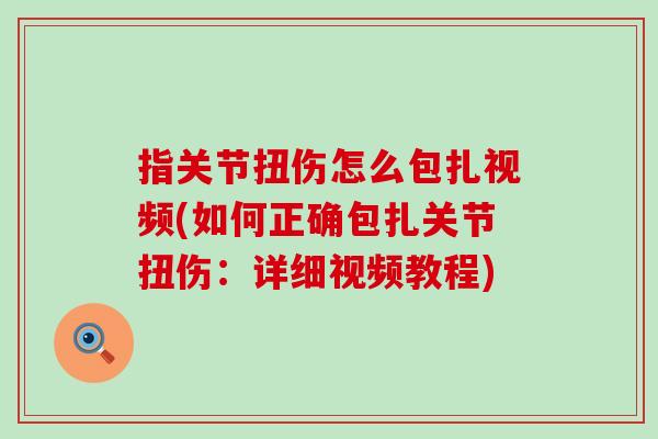 指关节扭伤怎么包扎视频(如何正确包扎关节扭伤:详细视频教程)-第1张图片-氨糖科普网 指关节扭伤怎么包扎视频(如何正确包扎关节扭伤:详细视频教程)-第1张图片-氨糖科普网