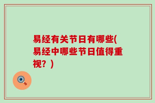 易经有关节日有哪些(易经中哪些节日值得重视?)-第1张图片-氨糖科普网 易经有关节日有哪些(易经中哪些节日值得重视?)-第1张图片-氨糖科普网
