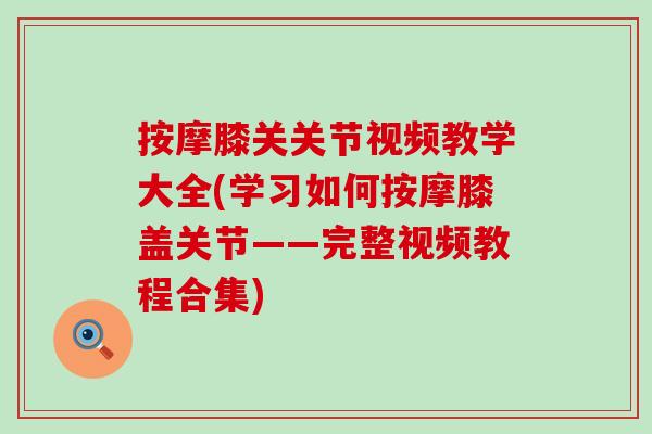 按摩膝关关节视频教学大全(学习如何按摩膝盖关节——完整视频教程合集)-第1张图片-氨糖科普网