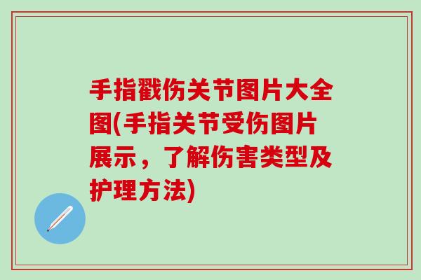 手指戳伤关节图片大全图(手指关节受伤图片展示,了解伤害类型及护理方法)-第1张图片-氨糖科普网 手指戳伤关节图片大全图(手指关节受伤图片展示,了解伤害类型及护理方法)-第1张图片-氨糖科普网
