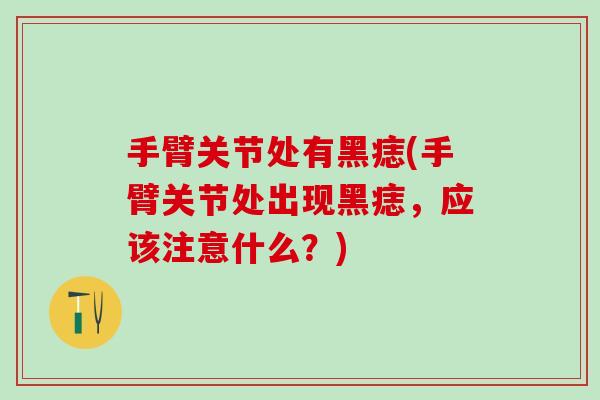 手臂关节处有黑痣(手臂关节处出现黑痣,应该注意什么?)-第1张图片-氨糖科普网 手臂关节处有黑痣(手臂关节处出现黑痣,应该注意什么?)-第1张图片-氨糖科普网