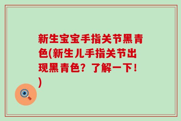 新生宝宝手指关节黑青色(新生儿手指关节出现黑青色?了解一下!)-第1张图片-氨糖科普网 新生宝宝手指关节黑青色(新生儿手指关节出现黑青色?了解一下!)-第1张图片-氨糖科普网