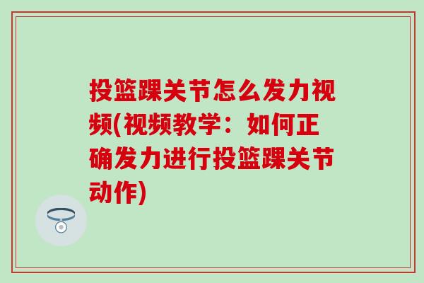 投篮踝关节怎么发力视频(视频教学:如何正确发力进行投篮踝关节动作)-第1张图片-氨糖科普网 投篮踝关节怎么发力视频(视频教学:如何正确发力进行投篮踝关节动作)-第1张图片-氨糖科普网