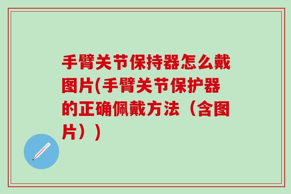 手臂关节保持器怎么戴图片(手臂关节保护器的正确佩戴方法(含图片))-第1张图片-氨糖科普网 手臂关节保持器怎么戴图片(手臂关节保护器的正确佩戴方法(含图片))-第1张图片-氨糖科普网