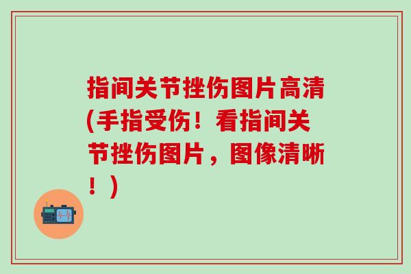 指间关节挫伤图片高清(手指受伤!看指间关节挫伤图片,图像清晰!)-第1张图片-氨糖科普网 指间关节挫伤图片高清(手指受伤!看指间关节挫伤图片,图像清晰!)-第1张图片-氨糖科普网
