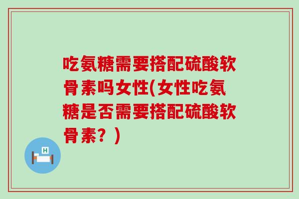 吃氨糖需要搭配硫酸软骨素吗女性(女性吃氨糖是否需要搭配硫酸软骨素?)-第1张图片-氨糖科普网 吃氨糖需要搭配硫酸软骨素吗女性(女性吃氨糖是否需要搭配硫酸软骨素?)-第1张图片-氨糖科普网