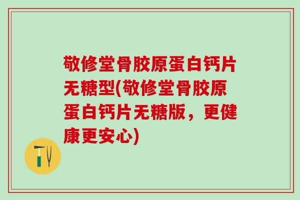 敬修堂骨胶原蛋白钙片无糖型(敬修堂骨胶原蛋白钙片无糖版,更健康更安心)-第1张图片-氨糖科普网 敬修堂骨胶原蛋白钙片无糖型(敬修堂骨胶原蛋白钙片无糖版,更健康更安心)-第1张图片-氨糖科普网
