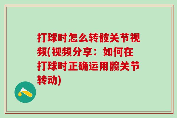 打球时怎么转髋关节视频(视频分享:如何在打球时正确运用髋关节转动)-第1张图片-氨糖科普网 打球时怎么转髋关节视频(视频分享:如何在打球时正确运用髋关节转动)-第1张图片-氨糖科普网