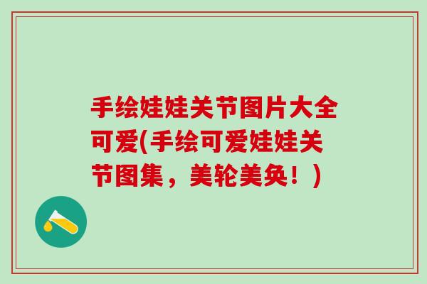 手绘娃娃关节图片大全可爱(手绘可爱娃娃关节图集,美轮美奂!)-第1张图片-氨糖科普网 手绘娃娃关节图片大全可爱(手绘可爱娃娃关节图集,美轮美奂!)-第1张图片-氨糖科普网