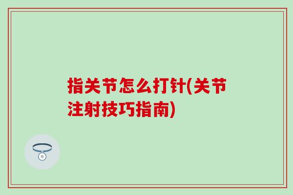 指关节怎么打针(关节注射技巧指南)-第1张图片-氨糖科普网 指关节怎么打针(关节注射技巧指南)-第1张图片-氨糖科普网