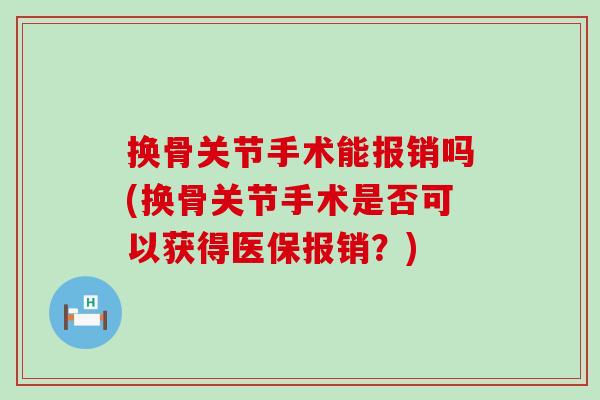 换骨关节手术能报销吗(换骨关节手术是否可以获得医保报销？)-第1张图片-氨糖科普网