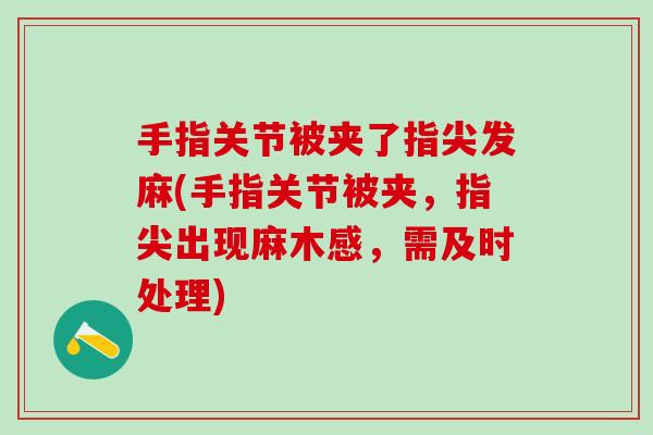 手指关节被夹了指尖发麻(手指关节被夹,指尖出现麻木感,需及时处理)-第1张图片-氨糖科普网 手指关节被夹了指尖发麻(手指关节被夹,指尖出现麻木感,需及时处理)-第1张图片-氨糖科普网