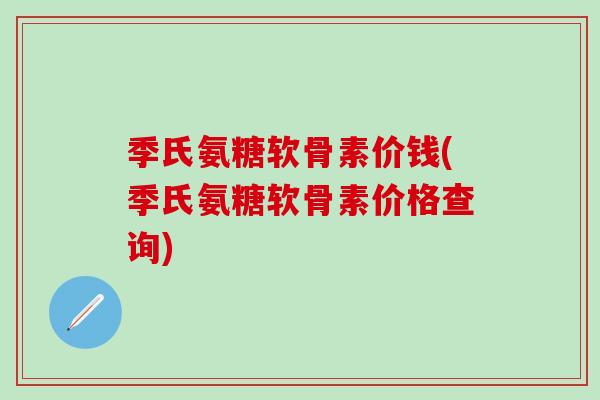 季氏氨糖软骨素价钱(季氏氨糖软骨素价格查询)-第1张图片-氨糖科普网