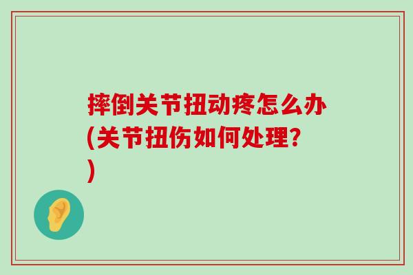 摔倒关节扭动疼怎么办(关节扭伤如何处理？)-第1张图片-氨糖科普网