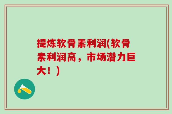 提炼软骨素利润(软骨素利润高,市场潜力巨大!)-第1张图片-氨糖科普网 提炼软骨素利润(软骨素利润高,市场潜力巨大!)-第1张图片-氨糖科普网