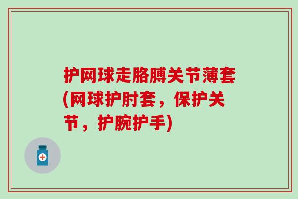 护网球走胳膊关节薄套(网球护肘套,保护关节,护腕护手)-第1张图片-氨糖科普网 护网球走胳膊关节薄套(网球护肘套,保护关节,护腕护手)-第1张图片-氨糖科普网