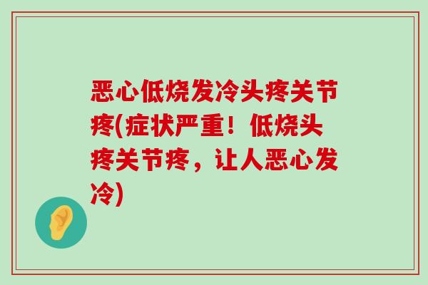 恶心低烧发冷头疼关节疼(症状严重！低烧头疼关节疼，让人恶心发冷)-第1张图片-氨糖科普网