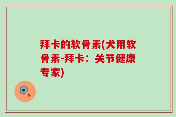 拜卡的软骨素(犬用软骨素-拜卡：关节健康专家)-第1张图片-氨糖科普网