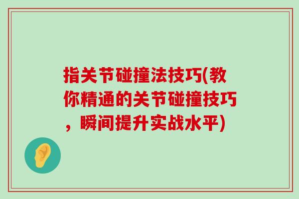 指关节碰撞法技巧(教你精通的关节碰撞技巧,瞬间提升实战水平)-第1张图片-氨糖科普网 指关节碰撞法技巧(教你精通的关节碰撞技巧,瞬间提升实战水平)-第1张图片-氨糖科普网