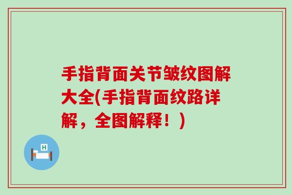手指背面关节皱纹图解大全(手指背面纹路详解,全图解释!)-第1张图片-氨糖科普网 手指背面关节皱纹图解大全(手指背面纹路详解,全图解释!)-第1张图片-氨糖科普网