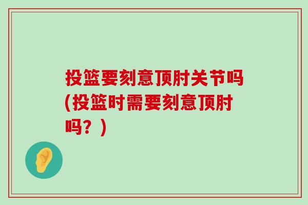 投篮要刻意顶肘关节吗(投篮时需要刻意顶肘吗?)-第1张图片-氨糖科普网 投篮要刻意顶肘关节吗(投篮时需要刻意顶肘吗?)-第1张图片-氨糖科普网