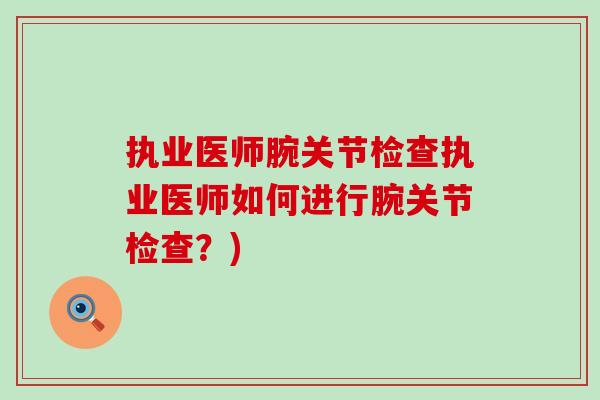 执业医师腕关节检查执业医师如何进行腕关节检查?)-第1张图片-氨糖科普网 执业医师腕关节检查执业医师如何进行腕关节检查?)-第1张图片-氨糖科普网