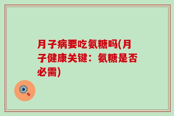 月子病要吃氨糖吗(月子健康关键：氨糖是否必需)-第1张图片-氨糖科普网