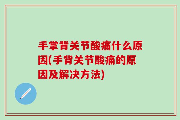手掌背关节酸痛什么原因(手背关节酸痛的原因及解决方法)-第1张图片-氨糖科普网 手掌背关节酸痛什么原因(手背关节酸痛的原因及解决方法)-第1张图片-氨糖科普网