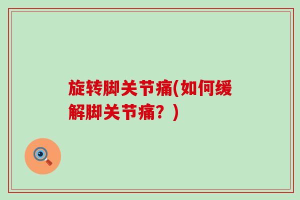 旋转脚关节痛(如何缓解脚关节痛?)-第1张图片-氨糖科普网 旋转脚关节痛(如何缓解脚关节痛?)-第1张图片-氨糖科普网