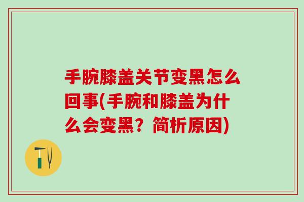 手腕膝盖关节变黑怎么回事(手腕和膝盖为什么会变黑？简析原因)-第1张图片-氨糖科普网
