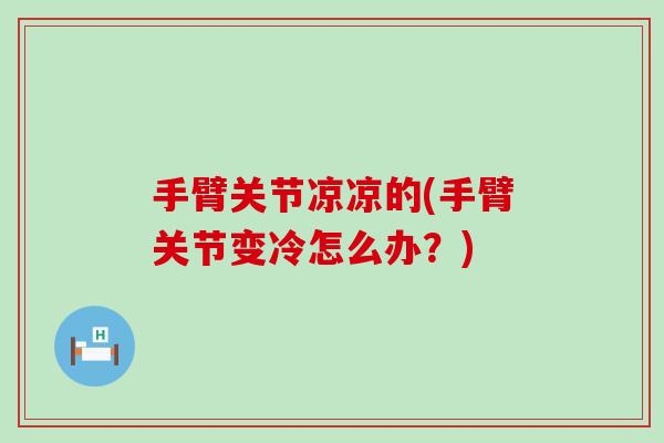 手臂关节凉凉的(手臂关节变冷怎么办?)-第1张图片-氨糖科普网 手臂关节凉凉的(手臂关节变冷怎么办?)-第1张图片-氨糖科普网
