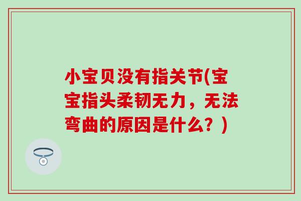 小宝贝没有指关节(宝宝指头柔韧无力,无法弯曲的原因是什么?)-第1张图片-氨糖科普网 小宝贝没有指关节(宝宝指头柔韧无力,无法弯曲的原因是什么?)-第1张图片-氨糖科普网