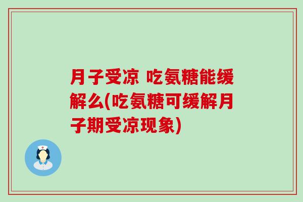 月子受凉 吃氨糖能缓解么(吃氨糖可缓解月子期受凉现象)-第1张图片-氨糖科普网 月子受凉 吃氨糖能缓解么(吃氨糖可缓解月子期受凉现象)-第1张图片-氨糖科普网