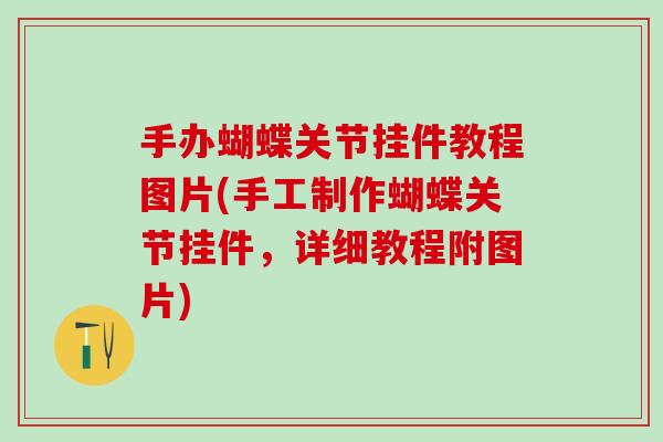 手办蝴蝶关节挂件教程图片(手工制作蝴蝶关节挂件,详细教程附图片)-第1张图片-氨糖科普网 手办蝴蝶关节挂件教程图片(手工制作蝴蝶关节挂件,详细教程附图片)-第1张图片-氨糖科普网