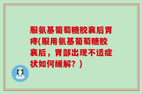 服氨基葡萄糖胶襄后胃疼(服用氨基葡萄糖胶襄后，胃部出现不适症状如何缓解？)-第1张图片-氨糖科普网