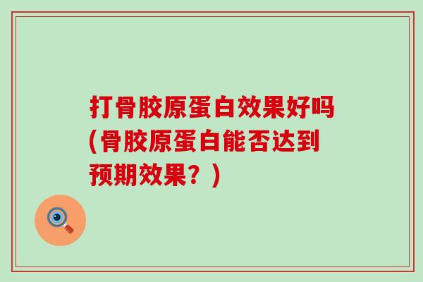 打骨胶原蛋白效果好吗(骨胶原蛋白能否达到预期效果？)-第1张图片-氨糖科普网