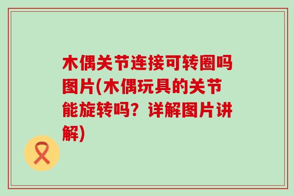 木偶关节连接可转圈吗图片(木偶玩具的关节能旋转吗？详解图片讲解)-第1张图片-氨糖科普网