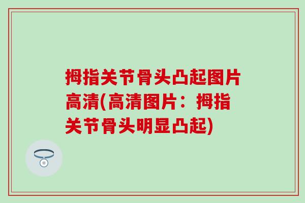拇指关节骨头凸起图片高清(高清图片:拇指关节骨头明显凸起)-第1张图片-氨糖科普网 拇指关节骨头凸起图片高清(高清图片:拇指关节骨头明显凸起)-第1张图片-氨糖科普网