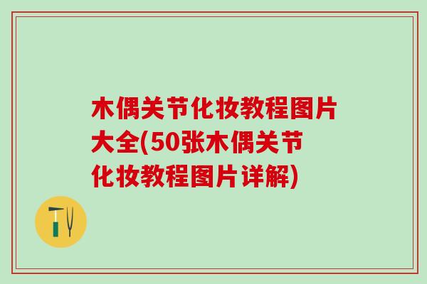 木偶关节化妆教程图片大全(50张木偶关节化妆教程图片详解)-第1张图片-氨糖科普网 木偶关节化妆教程图片大全(50张木偶关节化妆教程图片详解)-第1张图片-氨糖科普网