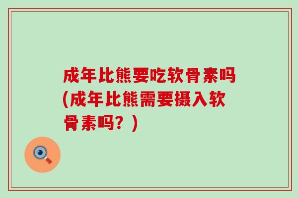 成年比熊要吃软骨素吗(成年比熊需要摄入软骨素吗?)-第1张图片-氨糖科普网 成年比熊要吃软骨素吗(成年比熊需要摄入软骨素吗?)-第1张图片-氨糖科普网