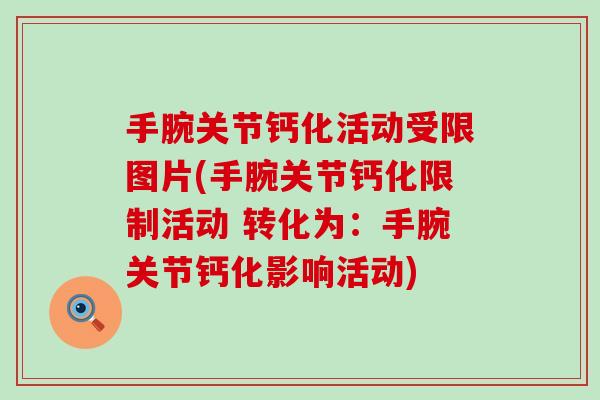 手腕关节钙化活动受限图片(手腕关节钙化限制活动 转化为：手腕关节钙化影响活动)-第1张图片-氨糖科普网