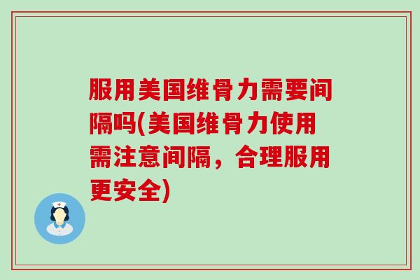 服用美国维骨力需要间隔吗(美国维骨力使用需注意间隔,合理服用更安全)-第1张图片-氨糖科普网 服用美国维骨力需要间隔吗(美国维骨力使用需注意间隔,合理服用更安全)-第1张图片-氨糖科普网
